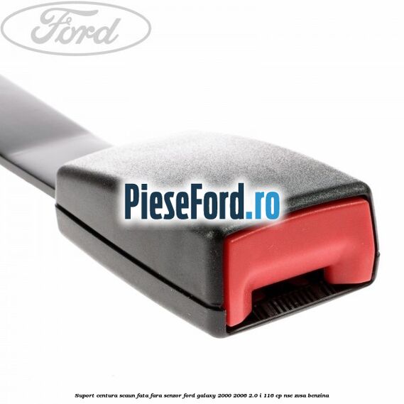 Suport centura scaun fata fara senzor Ford Galaxy 2000-2006 2.0 i 116 cp Suport centura scaun fata fara senzor Ford Galaxy 2000-2006 2.0 i 116 cp NSE, ZVSA benzina