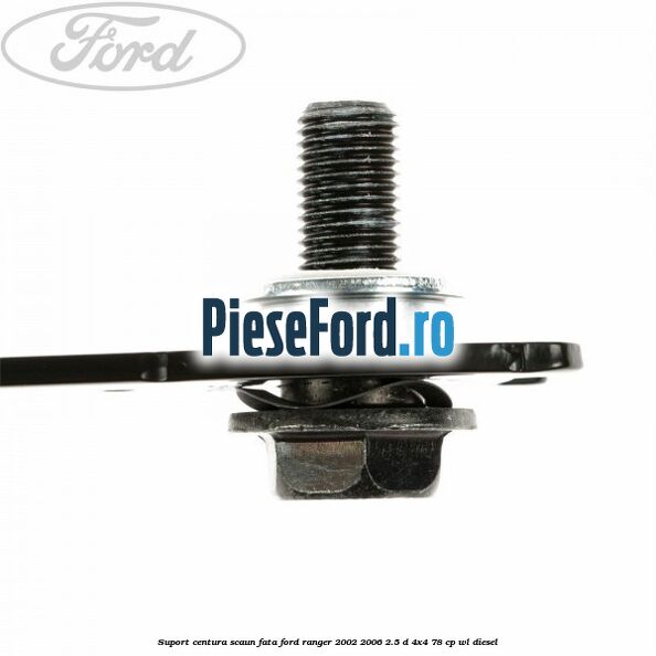Suport centura scaun fata Ford Ranger 2002-2006 2.5 D 4x4 78 cp WL diesel