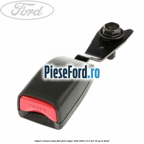 Suport centura scaun fata Ford Ranger 2002-2006 2.5 D 4x4 78 cp WL diesel