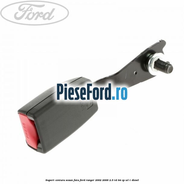 Suport centura scaun fata Ford Ranger 2002-2006 2.5 TD 84 cp WL-T diesel