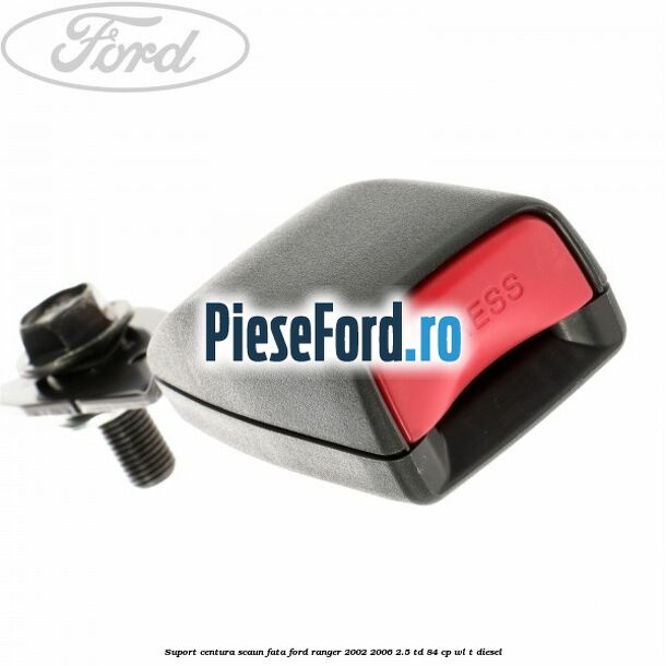 Suport centura scaun fata Ford Ranger 2002-2006 2.5 TD 84 cp WL-T diesel