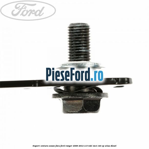 Suport centura scaun fata Ford Ranger 2006-2012 2.5 TDCi 4x4 143 cp WLAA diesel