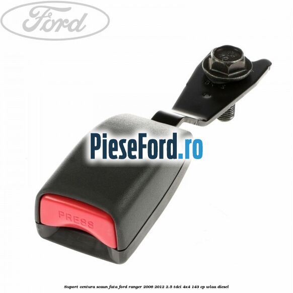 Suport centura scaun fata Ford Ranger 2006-2012 2.5 TDCi 4x4 143 cp WLAA diesel