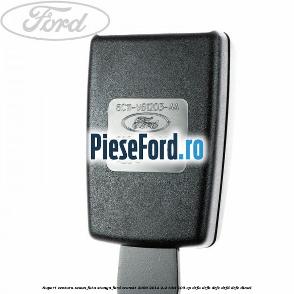Suport centura scaun fata stanga Ford Transit 2006-2014 2.2 TDCi 100 cp Suport centura scaun fata stanga Ford Transit 2006-2014 2.2 TDCi 100 cp DRFA, DRFB, DRFC, DRFD, DRFE diesel