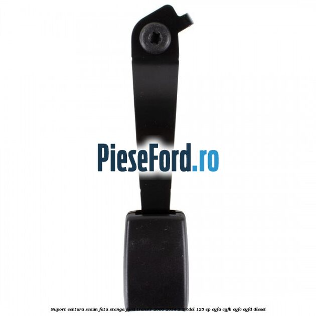 Suport centura scaun fata stanga Ford Transit 2006-2014 2.2 TDCi 125 cp CYFA, CYFB, CYFC, CYFD diesel