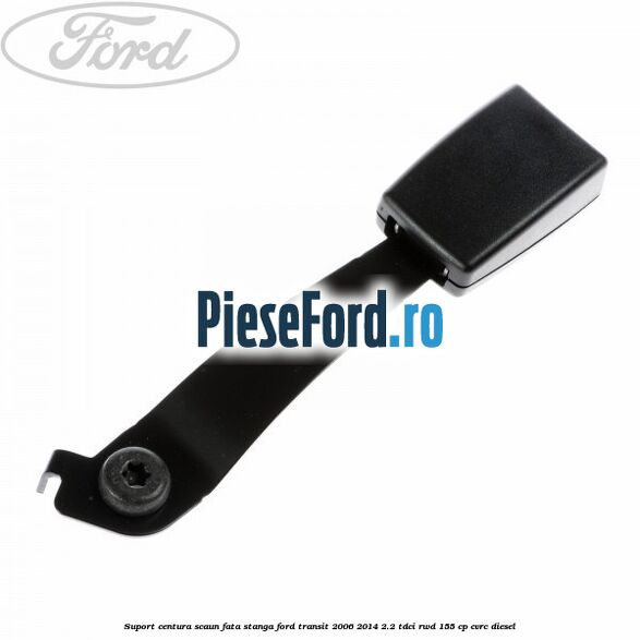 Suport centura scaun fata stanga Ford Transit 2006-2014 2.2 TDCi RWD 155 cp Suport centura scaun fata stanga Ford Transit 2006-2014 2.2 TDCi RWD 155 cp CVRC diesel