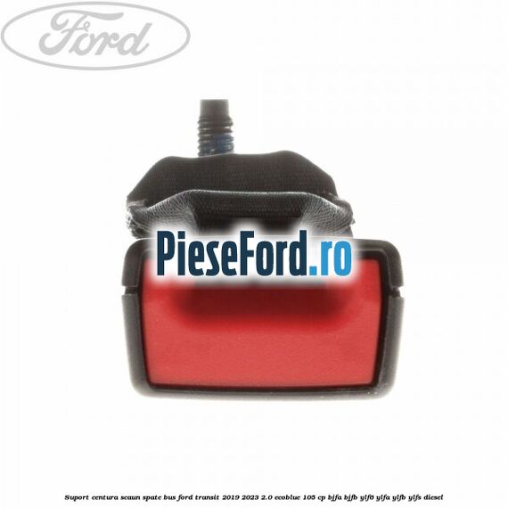 Suport centura scaun spate BUS Ford Transit 2019-2023 2.0 EcoBlue 105 cp Suport centura scaun spate BUS Ford Transit 2019-2023 2.0 EcoBlue 105 cp BJFA, BJFB, YLF6, YLFA, YLFB, YLFS diesel