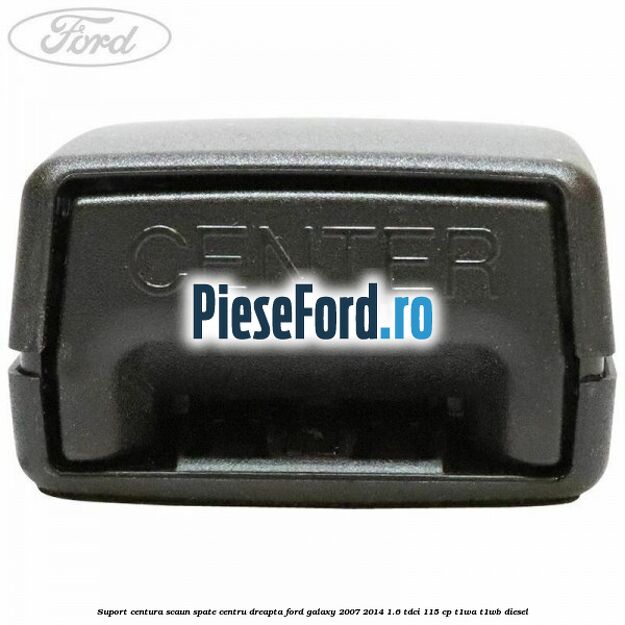 Suport centura scaun spate centru dreapta Ford Galaxy 2007-2014 1.6 TDCi 115 cp T1WA, T1WB diesel