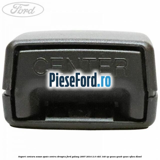Suport centura scaun spate centru dreapta Ford Galaxy 2007-2014 2.0 TDCi 140 cp QXWA, QXWB, QXWC, UFWA diesel