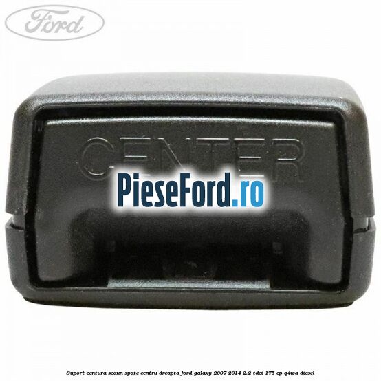 Suport centura scaun spate centru dreapta Ford Galaxy 2007-2014 2.2 TDCi 175 cp Suport centura scaun spate centru dreapta Ford Galaxy 2007-2014 2.2 TDCi 175 cp Q4WA diesel