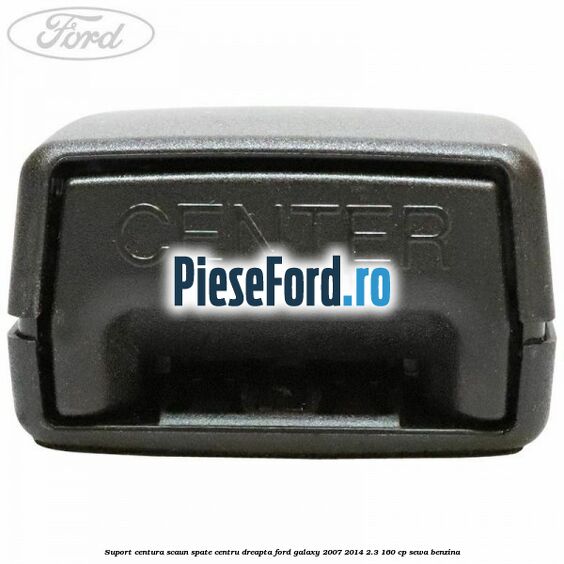 Suport centura scaun spate centru dreapta Ford Galaxy 2007-2014 2.3 160 cp SEWA benzina