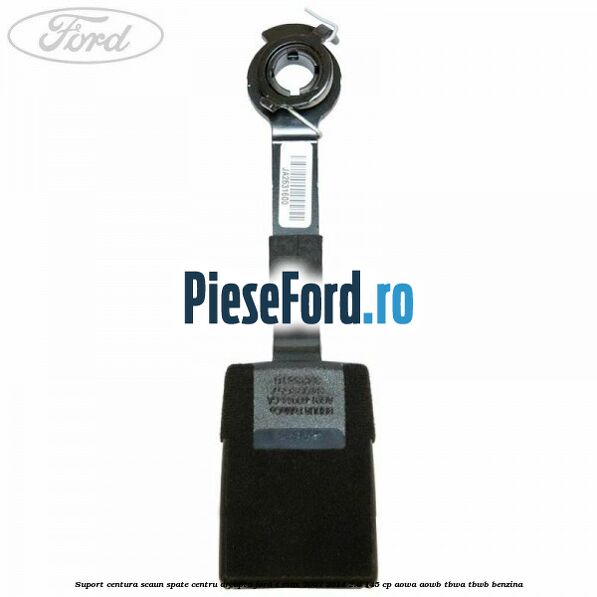 Suport centura scaun spate centru dreapta Ford S-Max 2007-2014 2.0 145 cp AOWA, AOWB, TBWA, TBWB benzina