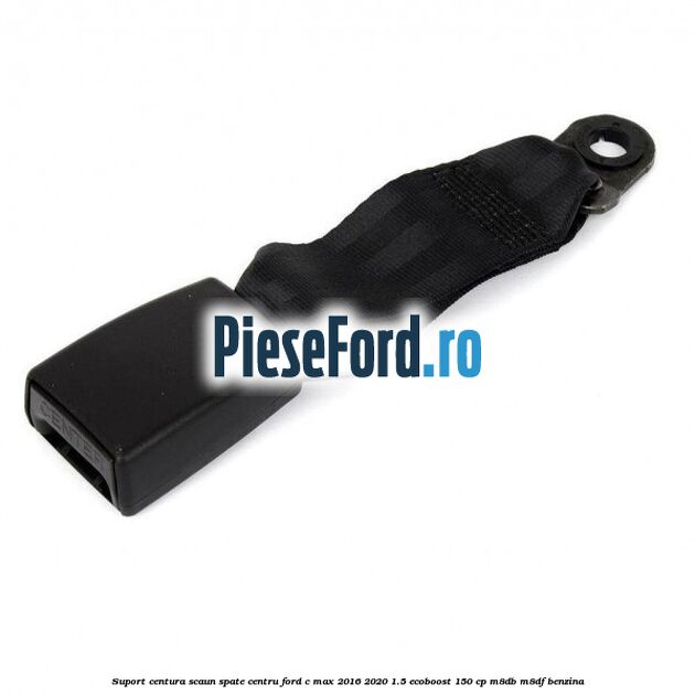 Suport centura scaun spate centru Ford C-Max 2016-2020 1.5 EcoBoost 150 cp Suport centura scaun spate centru Ford C-Max 2016-2020 1.5 EcoBoost 150 cp M8DB, M8DF benzina