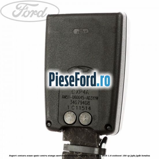 Suport centura scaun spate centru stanga avertizare sonora Ford Grand C-Max 2011-2015 1.6 EcoBoost 150 cp Suport centura scaun spate centru stanga avertizare sonora Ford Grand C-Max 2011-2015 1.6 EcoBoost 150 cp JQDA, JQDB benzina