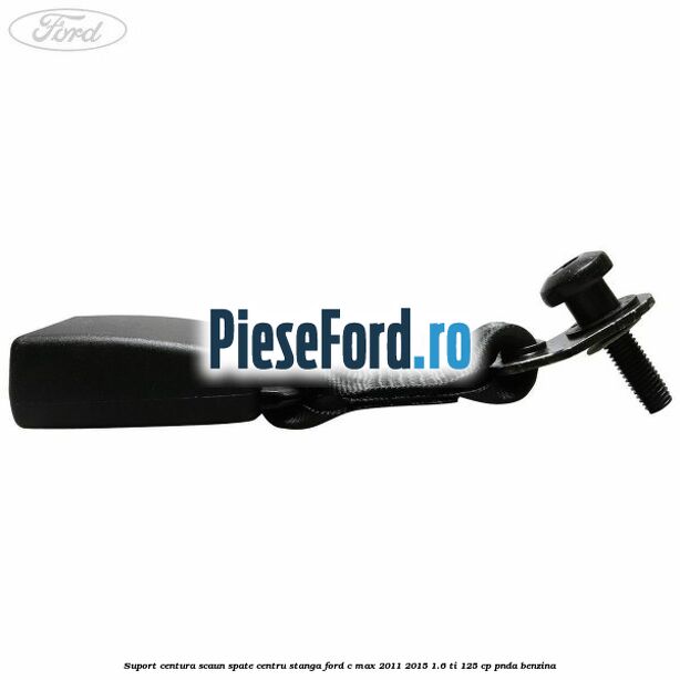 Suport centura scaun spate centru stanga Ford C-Max 2011-2015 1.6 Ti 125 cp Suport centura scaun spate centru stanga Ford C-Max 2011-2015 1.6 Ti 125 cp PNDA benzina