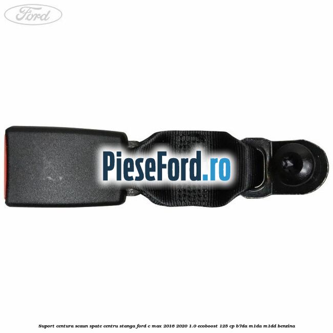 Suport centura scaun spate centru stanga Ford C-Max 2016-2020 1.0 EcoBoost 125 cp B7DA, M1DA, M1DD benzina