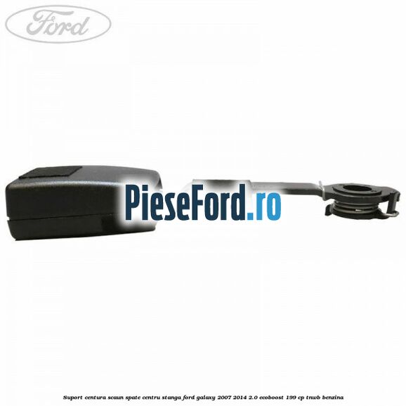Suport centura scaun spate centru stanga Ford Galaxy 2007-2014 2.0 EcoBoost 199 cp TNWB benzina