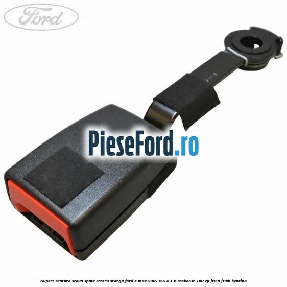 Suport centura scaun spate centru stanga Ford S-Max 2007-2014 1.6 EcoBoost 160 cp JTWA, JTWB benzina