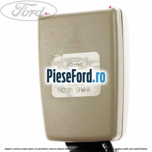 Suport centura scaun spate cu avertizare sonora culoare dune Ford Mondeo 2014-2018 1.5 EcoBoost 160 cp UNCA, UNCB, UNCE, UNCF benzina
