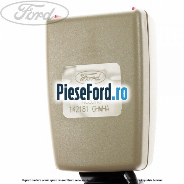 Suport centura scaun spate cu avertizare sonora culoare dune Ford Mondeo 2014-2018 2.5 149 cp S7CB benzina