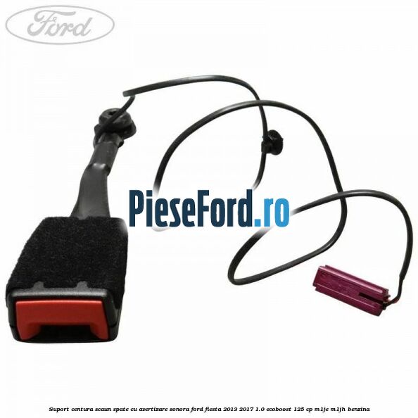 Suport centura scaun spate cu avertizare sonora Ford Fiesta 2013-2017 1.0 EcoBoost 125 cp Suport centura scaun spate cu avertizare sonora Ford Fiesta 2013-2017 1.0 EcoBoost 125 cp M1JE, M1JH benzina