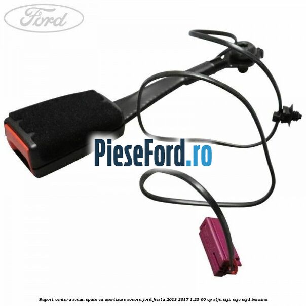 Suport centura scaun spate cu avertizare sonora Ford Fiesta 2013-2017 1.25 60 cp Suport centura scaun spate cu avertizare sonora Ford Fiesta 2013-2017 1.25 60 cp STJA, STJB, STJC, STJD benzina