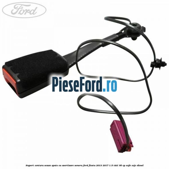 Suport centura scaun spate cu avertizare sonora Ford Fiesta 2013-2017 1.5 TDCi 95 cp XVJB, XVJC diesel