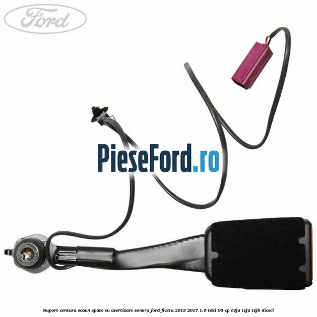 Suport centura scaun spate cu avertizare sonora Ford Fiesta 2013-2017 1.6 TDCi 95 cp Suport centura scaun spate cu avertizare sonora Ford Fiesta 2013-2017 1.6 TDCi 95 cp T3JA, TZJA, TZJB diesel