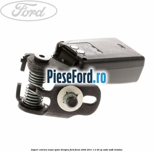 Suport centura scaun spate dreapta Ford Focus 2008-2011 1.4 80 cp ASDA, ASDB benzina
