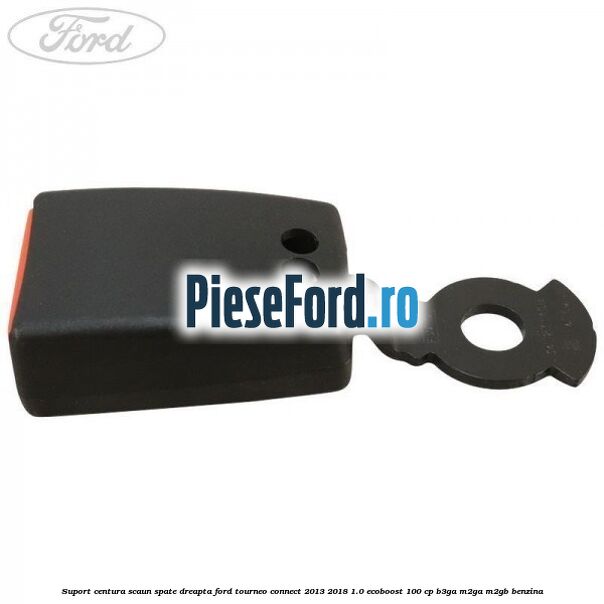 Suport centura scaun spate dreapta Ford Tourneo Connect 2013-2018 1.0 EcoBoost 100 cp B3GA, M2GA, M2GB benzina