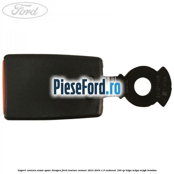 Suport centura scaun spate dreapta Ford Tourneo Connect 2013-2018 1.0 EcoBoost 100 cp B3GA, M2GA, M2GB benzina