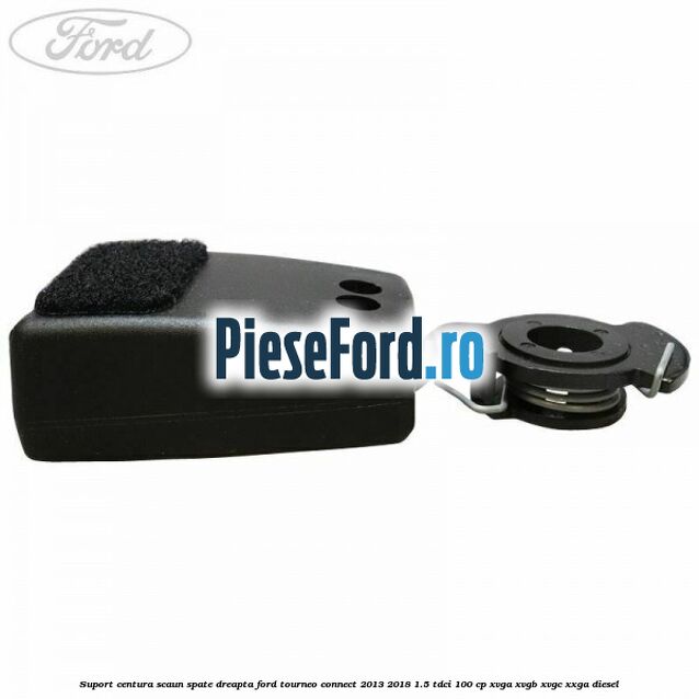 Suport centura scaun spate dreapta Ford Tourneo Connect 2013-2018 1.5 TDCi 100 cp XVGA, XVGB, XVGC, XXGA diesel