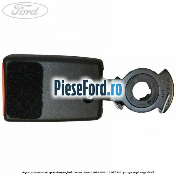 Suport centura scaun spate dreapta Ford Tourneo Connect 2013-2018 1.5 TDCi 120 cp Suport centura scaun spate dreapta Ford Tourneo Connect 2013-2018 1.5 TDCi 120 cp XWGA, XWGB, XWGC diesel