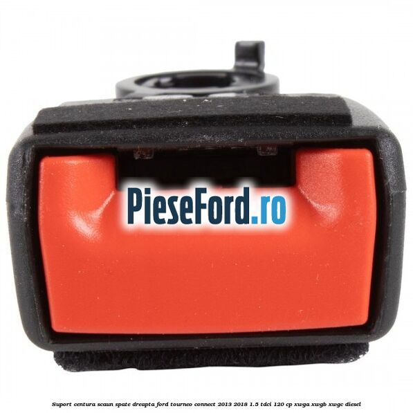 Suport centura scaun spate dreapta Ford Tourneo Connect 2013-2018 1.5 TDCi 120 cp Suport centura scaun spate dreapta Ford Tourneo Connect 2013-2018 1.5 TDCi 120 cp XWGA, XWGB, XWGC diesel