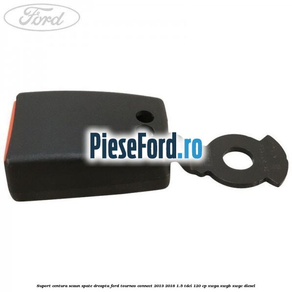 Suport centura scaun spate dreapta Ford Tourneo Connect 2013-2018 1.5 TDCi 120 cp XWGA, XWGB, XWGC diesel