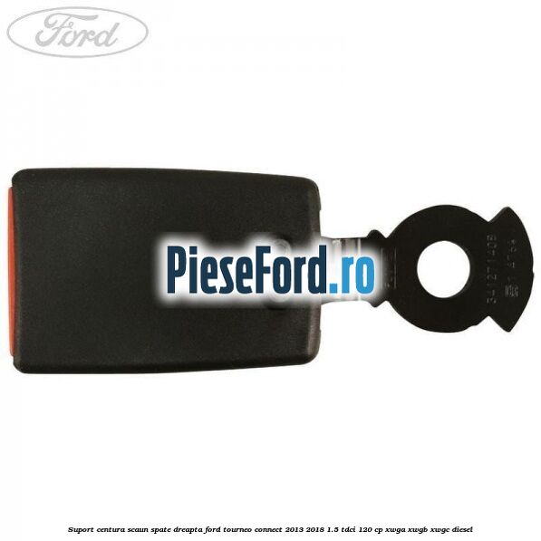 Suport centura scaun spate dreapta Ford Tourneo Connect 2013-2018 1.5 TDCi 120 cp XWGA, XWGB, XWGC diesel