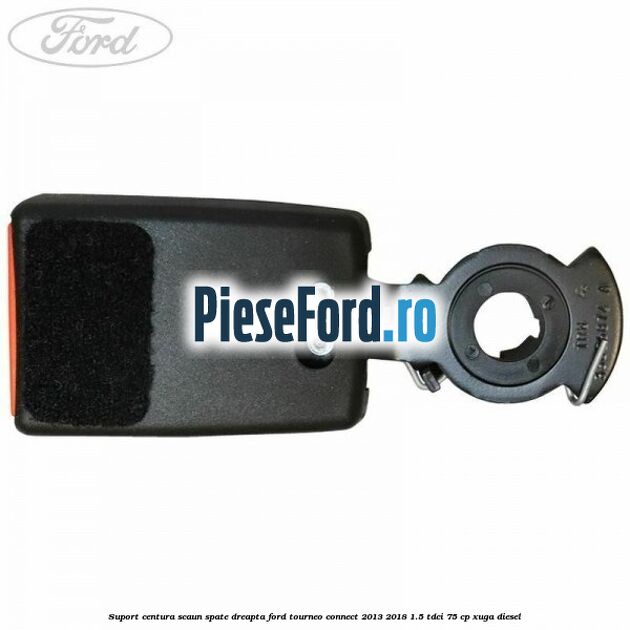 Suport centura scaun spate dreapta Ford Tourneo Connect 2013-2018 1.5 TDCi 75 cp Suport centura scaun spate dreapta Ford Tourneo Connect 2013-2018 1.5 TDCi 75 cp XUGA diesel
