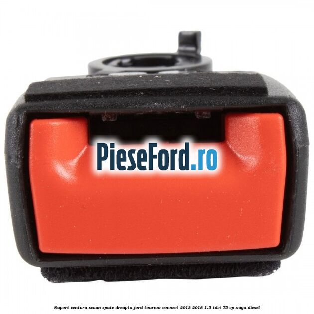 Suport centura scaun spate dreapta Ford Tourneo Connect 2013-2018 1.5 TDCi 75 cp Suport centura scaun spate dreapta Ford Tourneo Connect 2013-2018 1.5 TDCi 75 cp XUGA diesel
