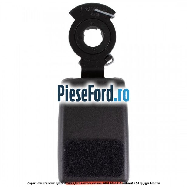 Suport centura scaun spate dreapta Ford Tourneo Connect 2013-2018 1.6 EcoBoost 150 cp Suport centura scaun spate dreapta Ford Tourneo Connect 2013-2018 1.6 EcoBoost 150 cp JQGA benzina