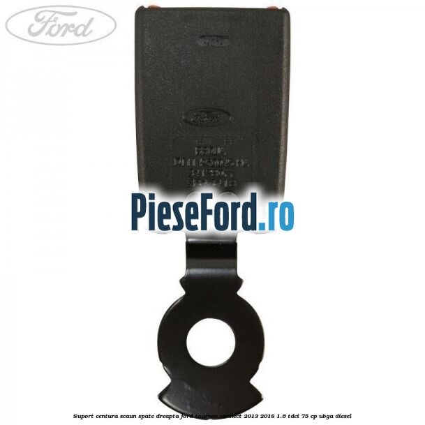 Suport centura scaun spate dreapta Ford Tourneo Connect 2013-2018 1.6 TDCi 75 cp UBGA diesel