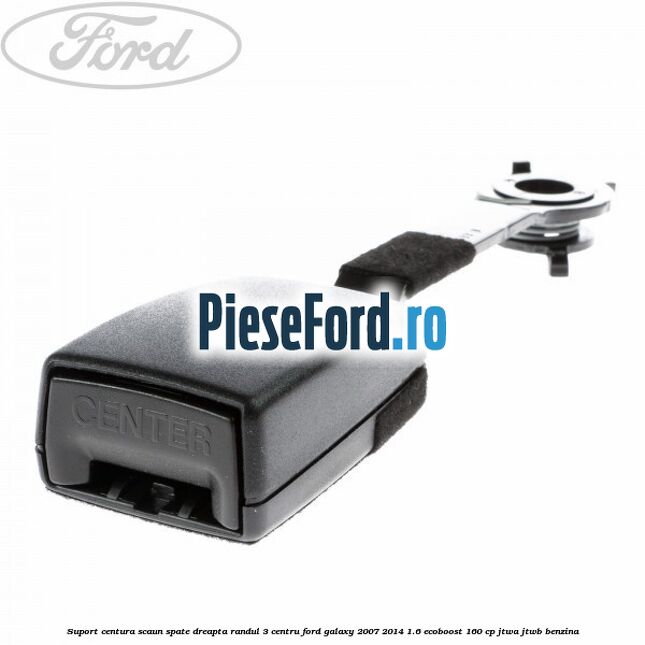 Suport centura scaun spate dreapta randul 3 centru Ford Galaxy 2007-2014 1.6 EcoBoost 160 cp JTWA, JTWB benzina
