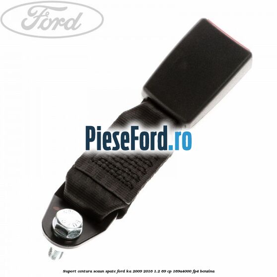 Suport centura scaun spate Ford Ka 2009-2016 1.2 69 cp 169A4000, FP4 benzina