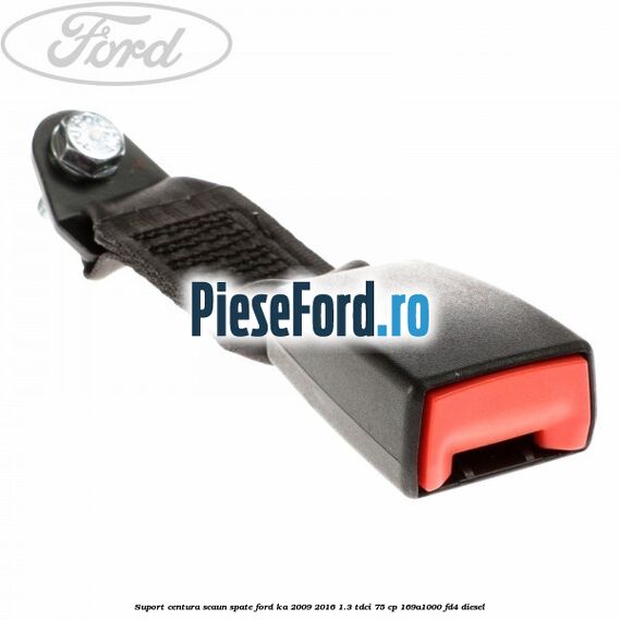 Suport centura scaun spate Ford Ka 2009-2016 1.3 TDCi 75 cp 169A1000, FD4 diesel