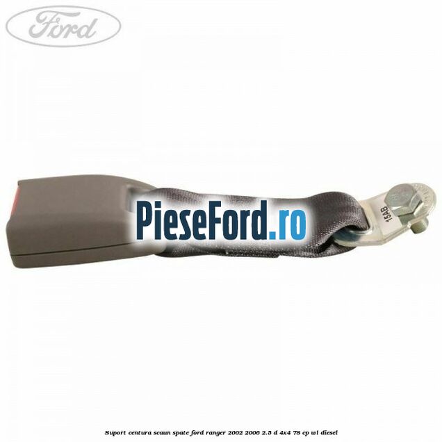 Suport centura scaun spate Ford Ranger 2002-2006 2.5 D 4x4 78 cp WL diesel
