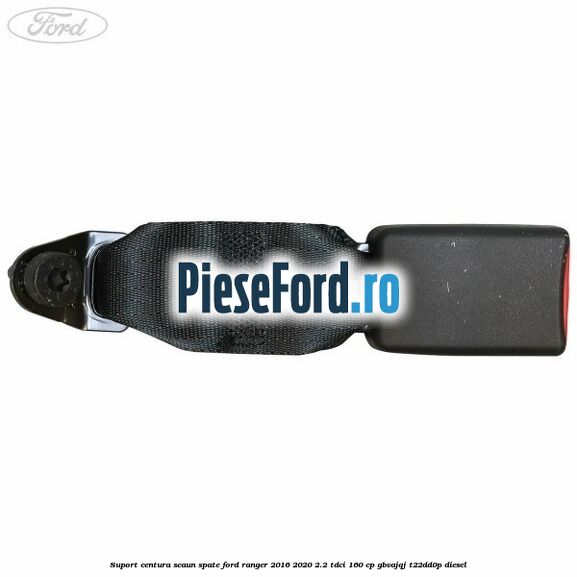 Suport centura scaun spate Ford Ranger 2016-2020 2.2 TDCi 160 cp GBVAJQJ, T22DD0P diesel