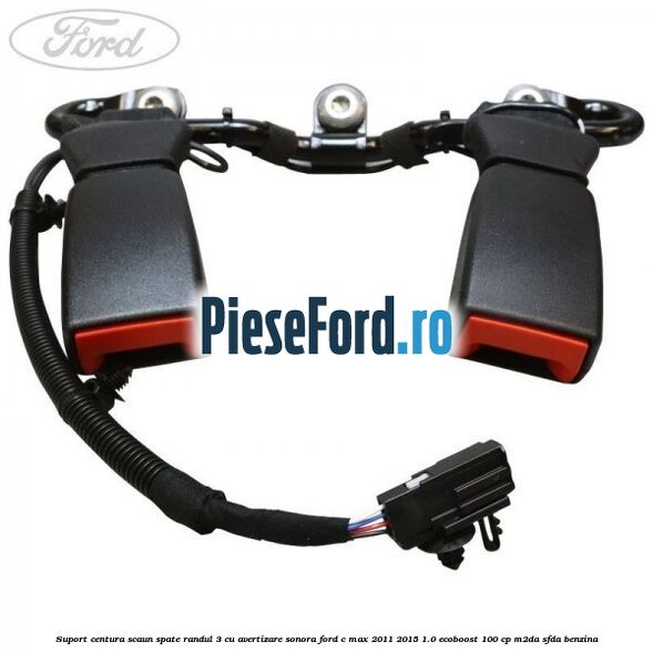 Suport centura scaun spate randul 3 cu avertizare sonora Ford C-Max 2011-2015 1.0 EcoBoost 100 cp M2DA, SFDA benzina