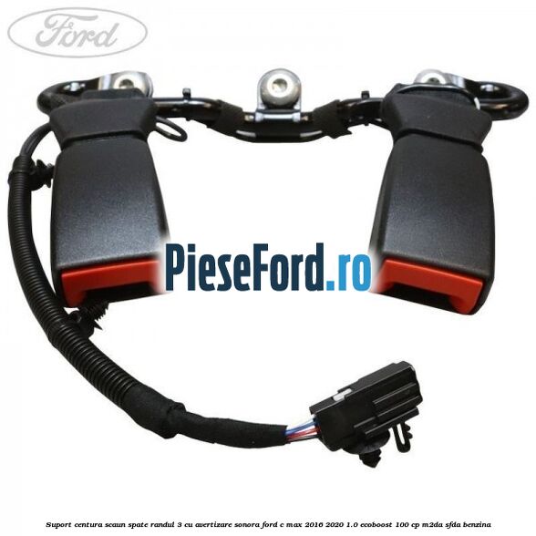 Suport centura scaun spate randul 3 cu avertizare sonora Ford C-Max 2016-2020 1.0 EcoBoost 100 cp M2DA, SFDA benzina