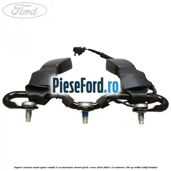 Suport centura scaun spate randul 3 cu avertizare sonora Ford C-Max 2016-2020 1.5 EcoBoost 150 cp M8DB, M8DF benzina