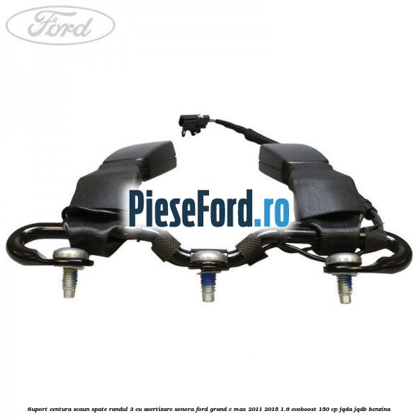 Suport centura scaun spate randul 3 cu avertizare sonora Ford Grand C-Max 2011-2015 1.6 EcoBoost 150 cp JQDA, JQDB benzina