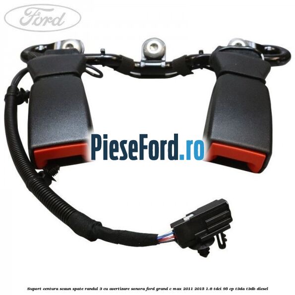 Suport centura scaun spate randul 3 cu avertizare sonora Ford Grand C-Max 2011-2015 1.6 TDCi 95 cp T3DA, T3DB diesel